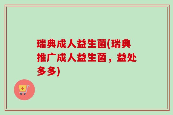 瑞典成人益生菌(瑞典推广成人益生菌,益处多多) 瑞典成人益生菌(瑞典推广成人益生菌,益处多多)