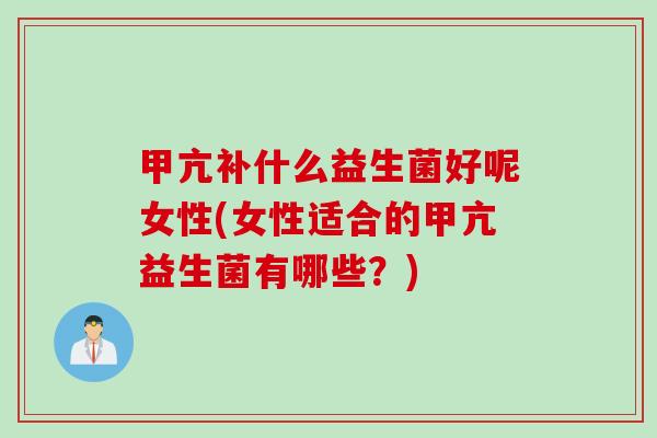 甲亢补什么益生菌好呢女性(女性适合的甲亢益生菌有哪些？)