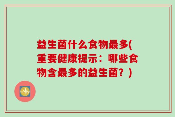 益生菌什么食物多(重要健康提示:哪些食物含多的益生菌?) 益生菌什么食物多(重要健康提示:哪些食物含多的益生菌?)