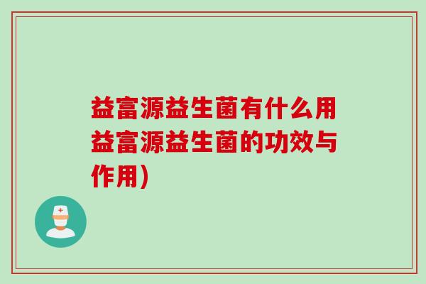 益富源益生菌有什么用益富源益生菌的功效与作用)
