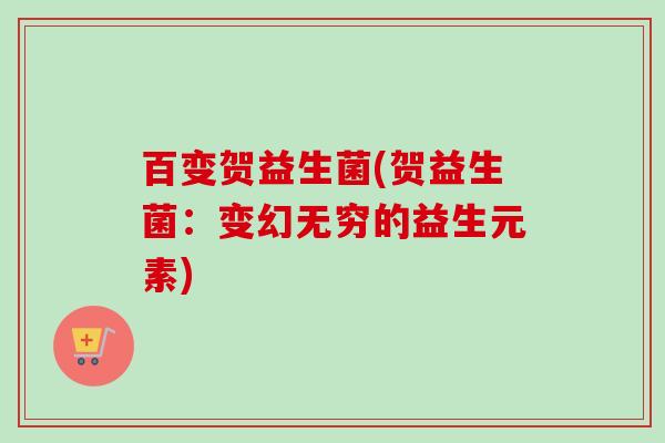 百变贺益生菌(贺益生菌：变幻无穷的益生元素)