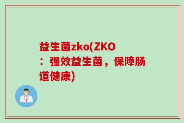 益生菌zko(ZKO：强效益生菌，保障肠道健康)