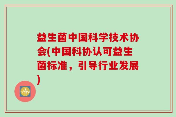 益生菌中国科学技术协会(中国科协认可益生菌标准，引导行业发展)