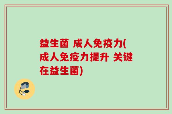 益生菌 成人力(成人力提升 关键在益生菌)