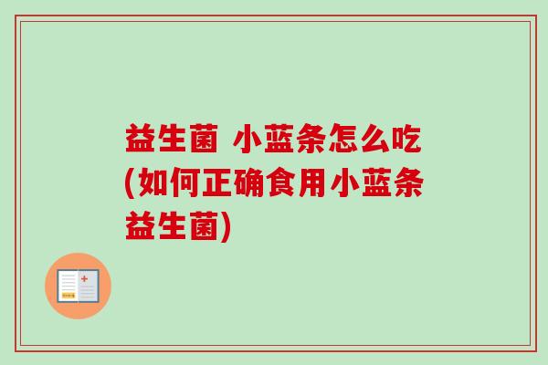 益生菌 小蓝条怎么吃(如何正确食用小蓝条益生菌)
