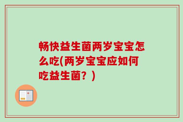 畅快益生菌两岁宝宝怎么吃(两岁宝宝应如何吃益生菌?) 畅快益生菌两岁宝宝怎么吃(两岁宝宝应如何吃益生菌?)