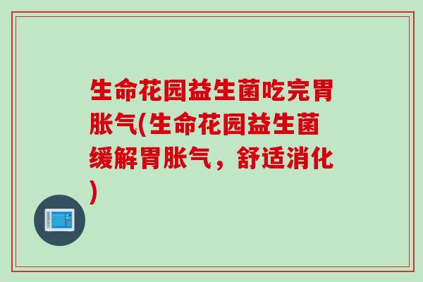 生命花园益生菌吃完胃(生命花园益生菌缓解胃，舒适消化)