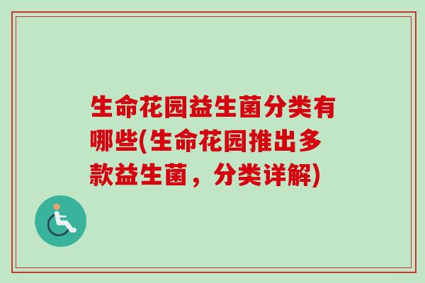 生命花园益生菌分类有哪些(生命花园推出多款益生菌，分类详解)