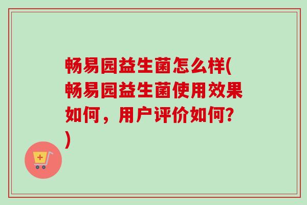 畅易园益生菌怎么样(畅易园益生菌使用效果如何,用户评价如何?) 畅易园益生菌怎么样(畅易园益生菌使用效果如何,用户评价如何?)