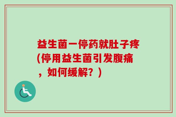 益生菌一停药就肚子疼(停用益生菌引发，如何缓解？)