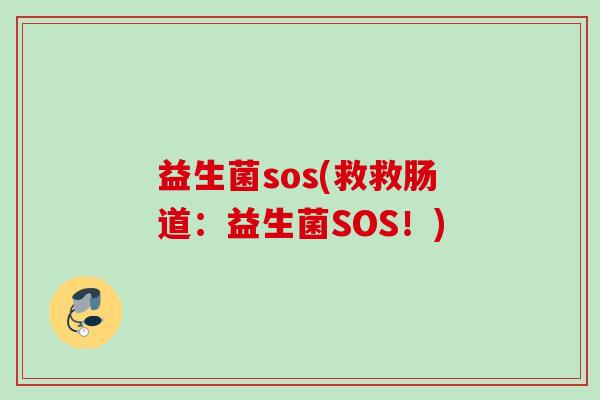 益生菌sos(救救肠道:益生菌SOS!) 益生菌sos(救救肠道:益生菌SOS!)