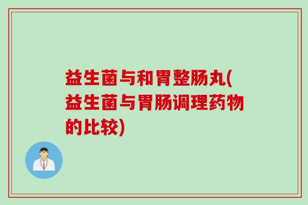 益生菌与和胃整肠丸(益生菌与调理的比较)