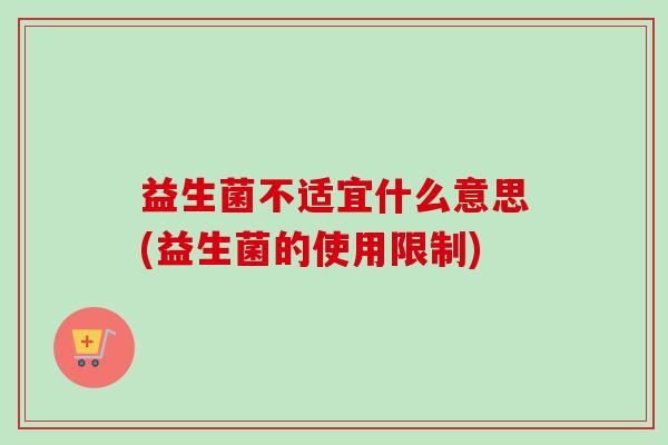 益生菌不适宜什么意思(益生菌的使用限制)