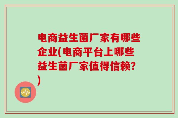 电商益生菌厂家有哪些企业(电商平台上哪些益生菌厂家值得信赖?) 电商益生菌厂家有哪些企业(电商平台上哪些益生菌厂家值得信赖?)