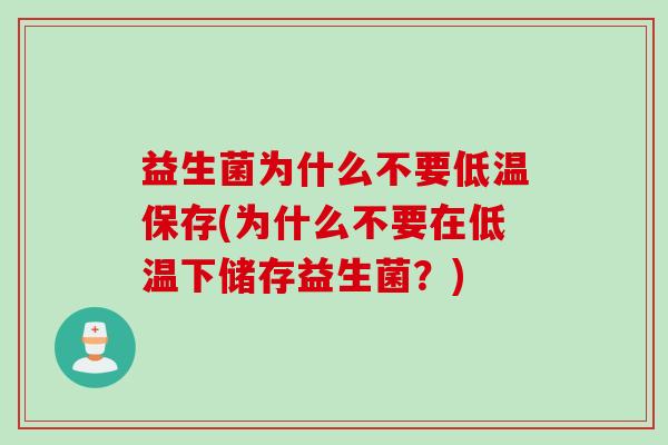 益生菌为什么不要低温保存(为什么不要在低温下储存益生菌？)