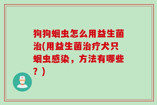 狗狗蛔虫怎么用益生菌(用益生菌犬只蛔虫，方法有哪些？)