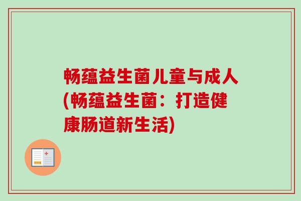 畅蕴益生菌儿童与成人(畅蕴益生菌：打造健康肠道新生活)