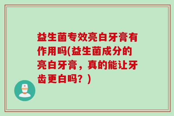 益生菌专效亮白牙膏有作用吗(益生菌成分的亮白牙膏，真的能让牙齿更白吗？)