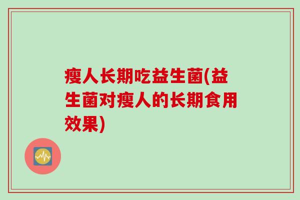 瘦人长期吃益生菌(益生菌对瘦人的长期食用效果)