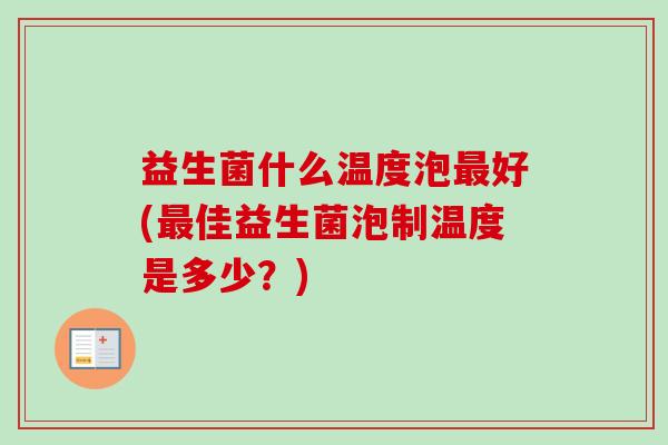 益生菌什么温度泡好(佳益生菌泡制温度是多少？)