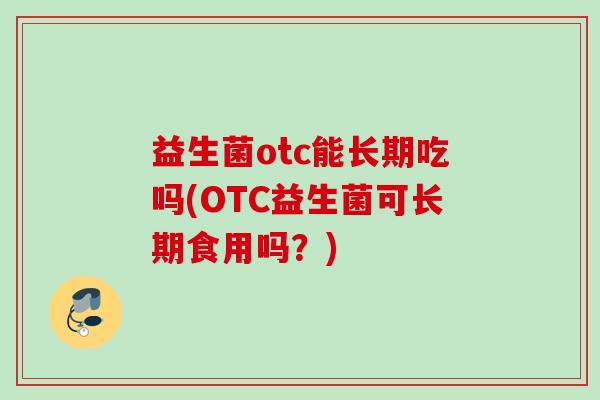 益生菌otc能长期吃吗(OTC益生菌可长期食用吗？)