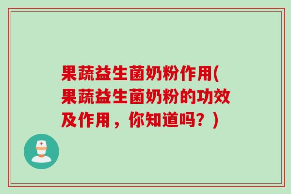 果蔬益生菌奶粉作用(果蔬益生菌奶粉的功效及作用,你知道吗?) 果蔬益生菌奶粉作用(果蔬益生菌奶粉的功效及作用,你知道吗?)