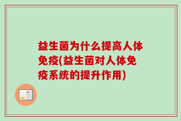 益生菌为什么提高人体(益生菌对人体系统的提升作用) 益生菌为什么提高人体(益生菌对人体系统的提升作用)