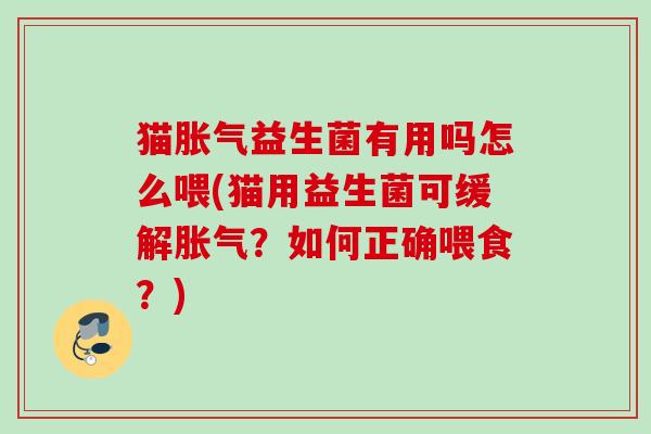 猫益生菌有用吗怎么喂(猫用益生菌可缓解?如何正确喂食?) 猫益生菌有用吗怎么喂(猫用益生菌可缓解?如何正确喂食?)
