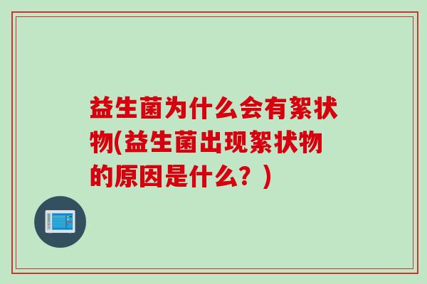 益生菌为什么会有絮状物(益生菌出现絮状物的原因是什么？)