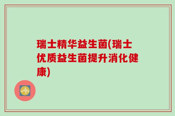 瑞士精华益生菌(瑞士优质益生菌提升消化健康) 瑞士精华益生菌(瑞士优质益生菌提升消化健康)