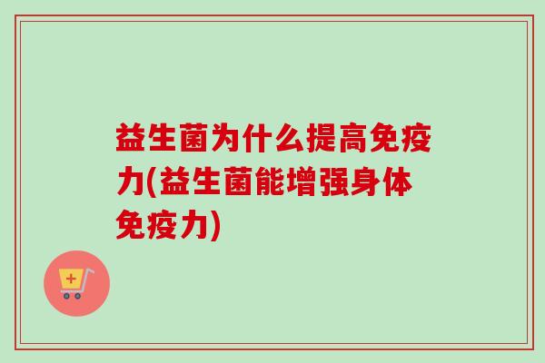 益生菌为什么提高力(益生菌能增强身体力) 益生菌为什么提高力(益生菌能增强身体力)