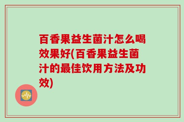 百香果益生菌汁怎么喝效果好(百香果益生菌汁的佳饮用方法及功效) 百香果益生菌汁怎么喝效果好(百香果益生菌汁的佳饮用方法及功效)
