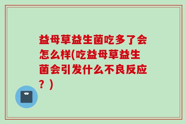 益母草益生菌吃多了会怎么样(吃益母草益生菌会引发什么不良反应?) 益母草益生菌吃多了会怎么样(吃益母草益生菌会引发什么不良反应?)