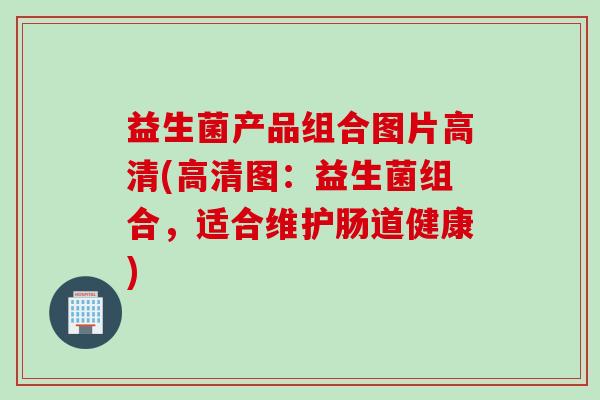 益生菌产品组合图片高清(高清图：益生菌组合，适合维护肠道健康)