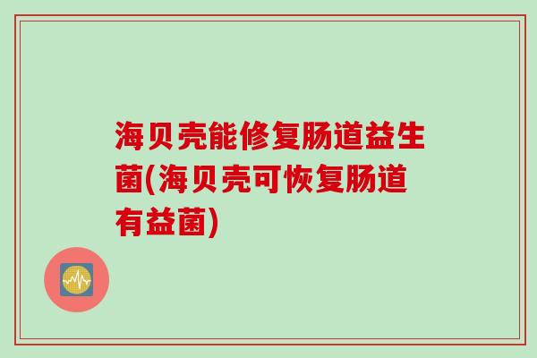 海贝壳能修复肠道益生菌(海贝壳可恢复肠道有益菌)