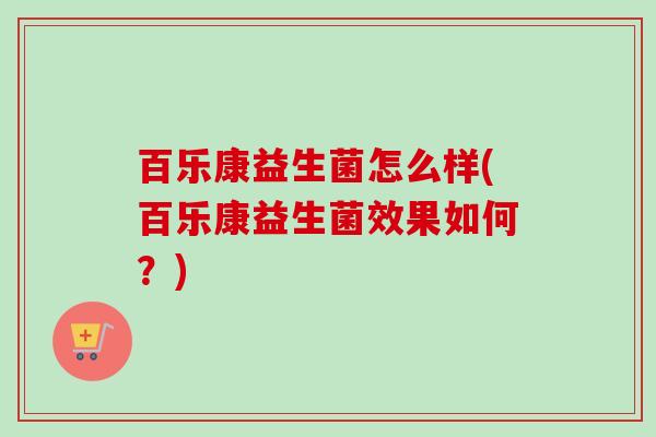 百乐康益生菌怎么样(百乐康益生菌效果如何？)