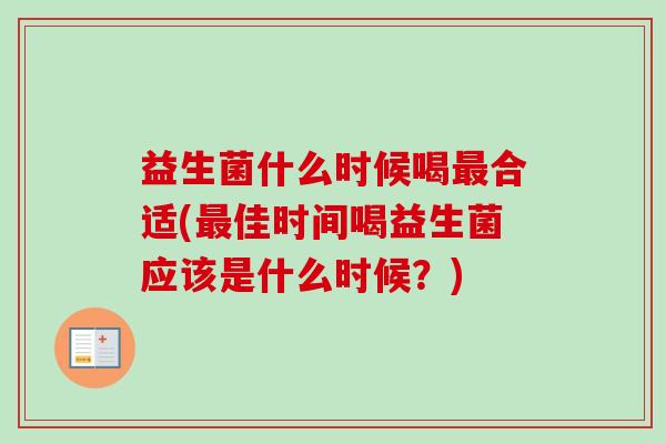 益生菌什么时候喝合适(佳时间喝益生菌应该是什么时候?) 益生菌什么时候喝合适(佳时间喝益生菌应该是什么时候?)