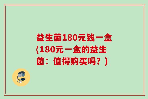 益生菌180元钱一盒(180元一盒的益生菌:值得购买吗?) 益生菌180元钱一盒(180元一盒的益生菌:值得购买吗?)