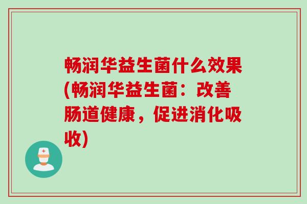 畅润华益生菌什么效果(畅润华益生菌：改善肠道健康，促进消化吸收)