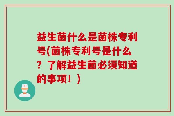 益生菌什么是菌株专利号(菌株专利号是什么?了解益生菌必须知道的事项!) 益生菌什么是菌株专利号(菌株专利号是什么?了解益生菌必须知道的事项!)