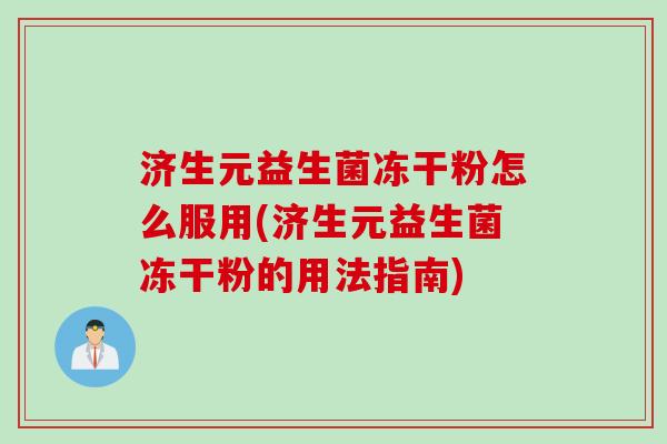 济生元益生菌冻干粉怎么服用(济生元益生菌冻干粉的用法指南) 济生元益生菌冻干粉怎么服用(济生元益生菌冻干粉的用法指南)