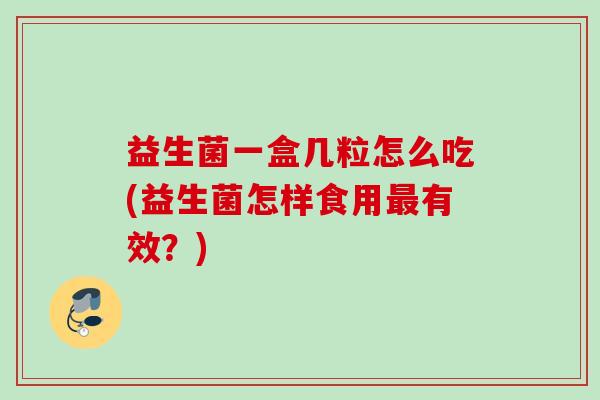 益生菌一盒几粒怎么吃(益生菌怎样食用有效？)