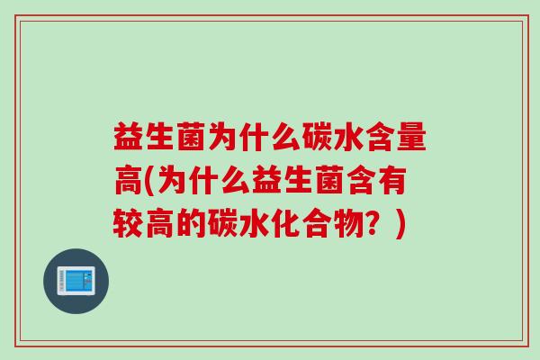益生菌为什么碳水含量高(为什么益生菌含有较高的碳水化合物？)