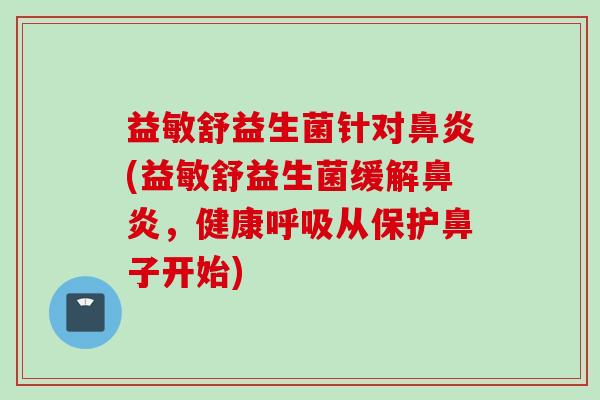 益敏舒益生菌针对(益敏舒益生菌缓解，健康从保护鼻子开始)