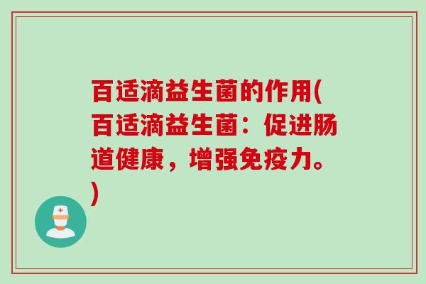 百适滴益生菌的作用(百适滴益生菌：促进肠道健康，增强力。)