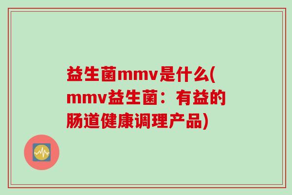 益生菌mmv是什么(mmv益生菌：有益的肠道健康调理产品)