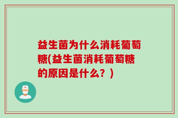 益生菌为什么消耗葡萄糖(益生菌消耗葡萄糖的原因是什么？)