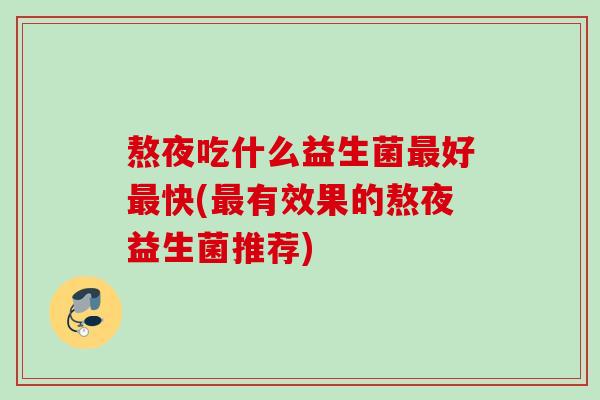 熬夜吃什么益生菌好快(有效果的熬夜益生菌推荐)