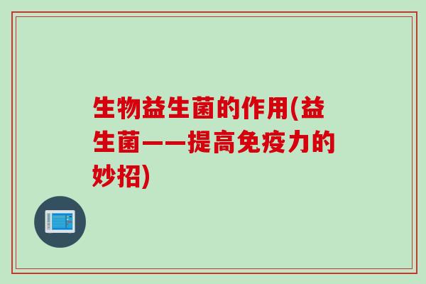 生物益生菌的作用(益生菌——提高力的妙招)