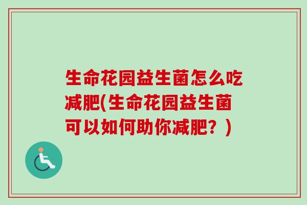 生命花园益生菌怎么吃(生命花园益生菌可以如何助你？)